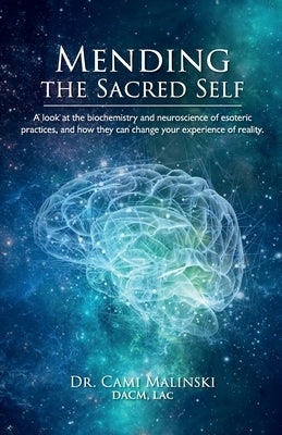 Mending the Sacred Self: A look at the biochemistry and neuroscience of esoteric practices, and how they can change your experience of reality by Gillett, Cami