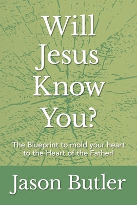 Will Jesus Know You?: The Blueprint to mold your heart to the Heart of the Father! by Butler, Jason