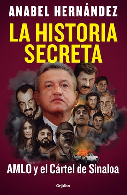 La Historia Secreta: Amlo Y El Cártel de Sinaloa / The Secret Story: Amlo and Th E Sinaloa Cartel by Hern&#225;ndez, Anabel