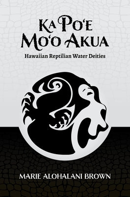 Ka Po'e Mo'o Akua: Hawaiian Reptilian Water Deities by Brown, Marie Alohalani