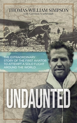 Undaunted: The Extraordinary Story of the First Aviator to Attempt A Solo Flight Around the World by Simpson, Thomas William