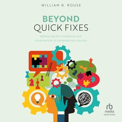 Beyond Quick Fixes: Addressing the Complexity & Uncertainties of Contemporary Society by Rouse, William B.