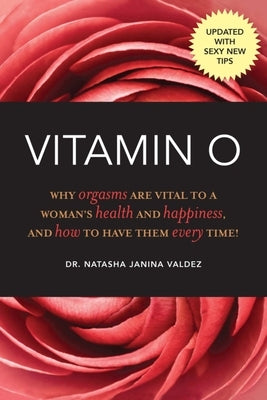 Vitamin O: Why Orgasms Are Vital to a Woman's Health and Happiness, and How to Have Them Every Time! by Valdez, Natasha Janina