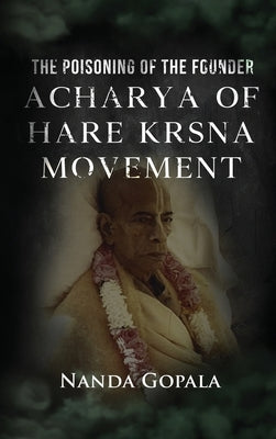 The Poisoning of the Founder Acharya of Hare Krsna Movement by Nanda Gopala