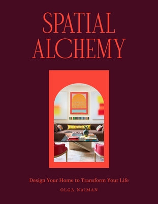 Spatial Alchemy: Design Your Home to Transform Your Life by Naiman, Olga