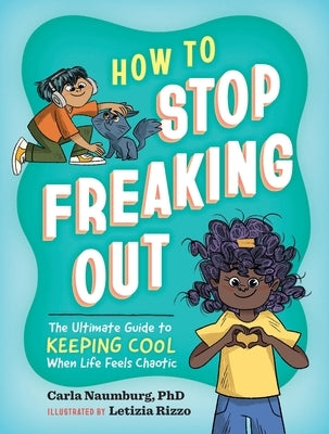 How to Stop Freaking Out: The Ultimate Guide to Keeping Cool When Life Feels Chaotic by Naumburg, Carla