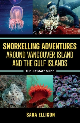 Snorkelling Adventures Around Vancouver Island and the Gulf Islands: The Ultimate Guide by Ellison, Sara