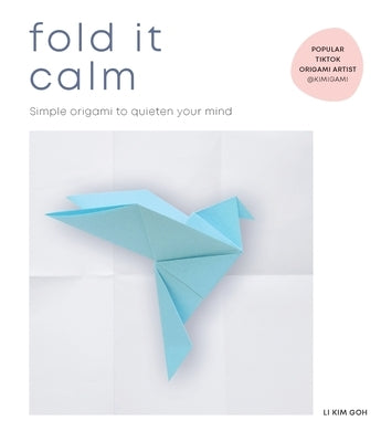 Fold It Calm: Simple Origami to Quieten Your Mind by Goh, Li Kim