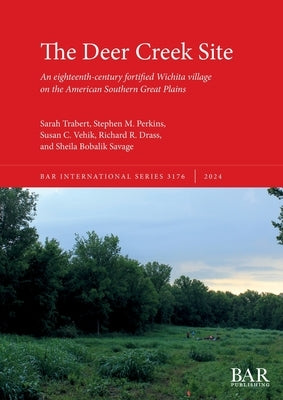 The Deer Creek Site: An eighteenth-century fortified Wichita village on the American Southern Great Plains by Trabert, Sarah