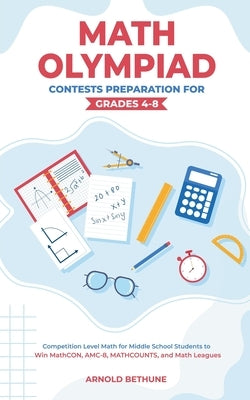 Math Olympiad Contests Preparation For Grades 4-8: Competition Level Math for Middle School Students to Win MathCON, AMC-8, MATHCOUNTS, and Math Leagu by Bethune, Arnold