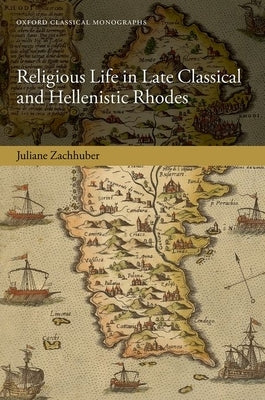 Religious Life in Late Classical and Hellenistic Rhodes by Zachhuber, Juliane