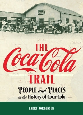 The Coca-Cola Trail: People and Places in the History of Coca-Cola by Jorgensen, Larry