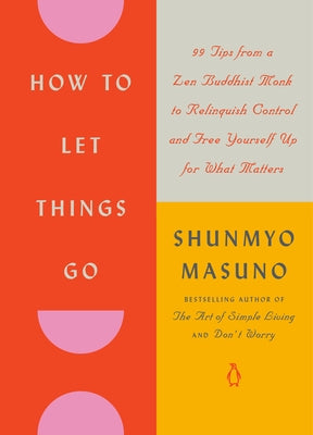 How to Let Things Go: 99 Tips from a Zen Buddhist Monk to Relinquish Control and Free Yourself Up for What Matters by Masuno, Shunmyo