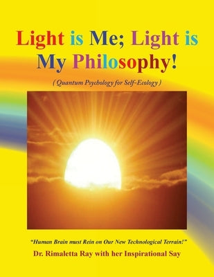 Light is Me. Light is My Philosophy!: (Quantum Psychology for Self-Ecology) by Ray, Rimaletta