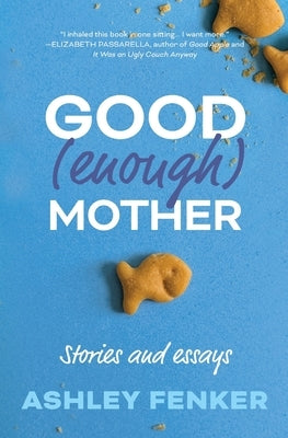 Good (Enough) Mother: Stories and Essays by Fenker, Ashley