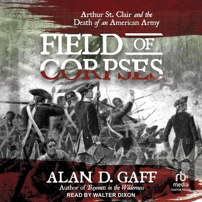 Field of Corpses: Arthur St. Clair and the Death of an American Army by Gaff, Alan D.