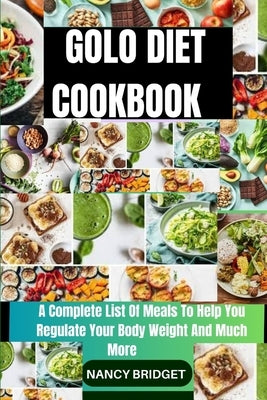 Golo Diet Cookbook: A Complete List Of Meals To Help You Regulate Your Body Weight And Much More by Bridget, Nancy