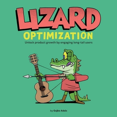 Lizard Optimization: Unlock Product Growth By Engaging Long-Tail Users by Adzic, Gojko