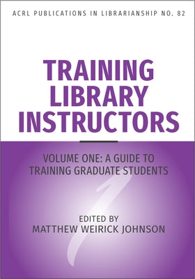 Training Library Instructors: Vol 1: A Guide to Training Graduate Students Volume 82 by Johnson, Matthew Weirick