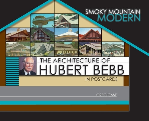 Smoky Mountain Modern: The Architecture of Hubert Bebb in Postcards by Case, Greg