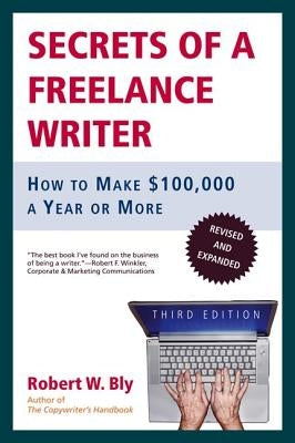Secrets of a Freelance Writer: How to Make $100,000 a Year or More by Bly, Robert W.