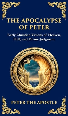 The Apocalypse of Peter: A Vision of Judgment, Redemption, and Eternity (Deluxe Hardbound Edition) by The Apostle, Peter