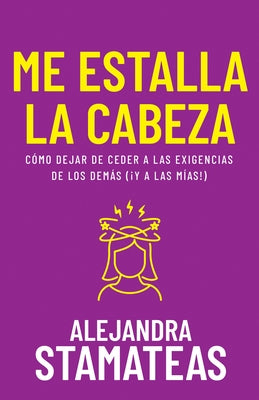 Me Estalla La Cabeza: Cómo Dejar de Ceder a Las Exigencias de Los Demás (¡Y a Las Mías!) by Stamateas, Alejandra