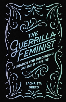 The Guerrilla Feminist: A Search for Belonging Online and Offline by Greco, Lachrista