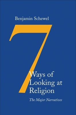 Seven Ways of Looking at Religion: The Major Narratives by Schewel, Benjamin