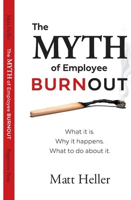 The Myth of Employee Burnout, What It Is. Why It Happens. What to Do about It. by Heller, Matt