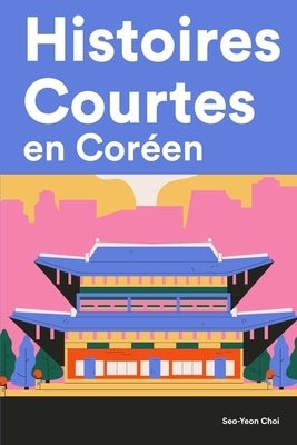 Histoires Courtes en Coréen: Apprendre l'Coréen facilement en lisant des histoires courtes by Choi, Seo-Yeon