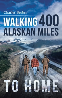 Walking 400 Alaskan Miles to Home by Brobst, Charles