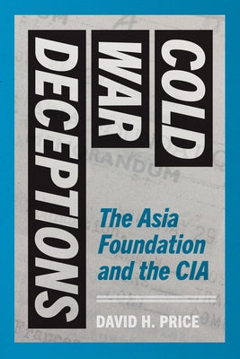 Cold War Deceptions: The Asia Foundation and the CIA by Price, David H.