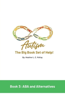 Autism: The Big Book Set of Help: Book Three: ABA and the Alternatives by McKay, Heather L. E.