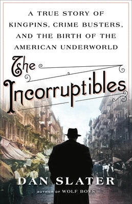 The Incorruptibles: A True Story of Kingpins, Crime Busters, and the Birth of the American Underworld by Slater, Dan