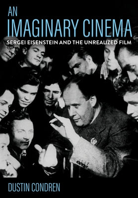 An Imaginary Cinema: Sergei Eisenstein and the Unrealized Film by Condren, Dustin