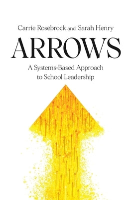 Arrows: A Systems-Based Approach to School Leadership: A Systems-Based Approach to School Leadership: a Systems-Based Approach to School Leadership by Rosebrock, Carrie