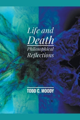 Life and Death: Philosophical Reflections by Moody, Todd