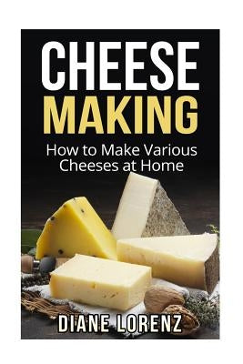 Cheese Making: How to Make Various Cheeses at Home by Lorenz, Diane