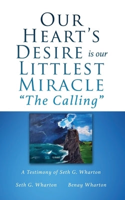 Our Heart's Desire is our Littlest Miracle "The Calling": A Testimony of Seth G. Wharton by Wharton, Seth G.