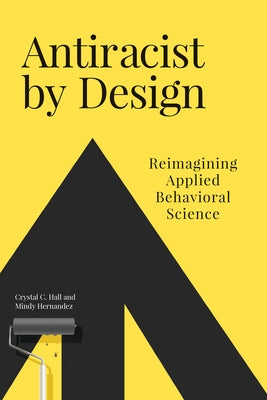 Antiracist by Design: Reimagining Applied Behavioral Science by Hall, Crystal C.