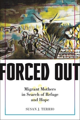 Forced Out: Migrant Mothers in Search of Refuge and Hope by Terrio, Susan J.