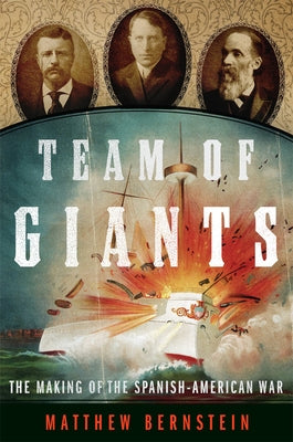 Team of Giants: The Making of the Spanish-American War by Bernstein, Matthew