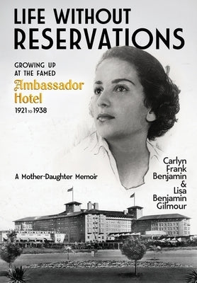 Life Without Reservations: Growing Up at the Famed Ambassador Hotel 1921 to 1938 by Benajmin, Carlyn Frank