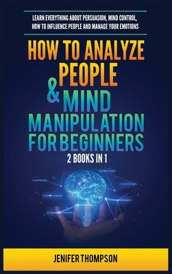 How to Analyze People & Mind Manipulation for Beginners: 2 Books in 1: Learn Everything about Persuasion, Mind Control, How to Influence People and Ma by Thompson, Jenifer