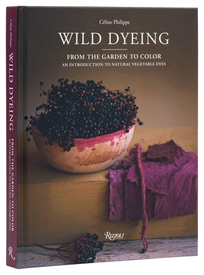 Wild Dyeing: From the Garden to Color - An Introduction to Natural Vegetable Dyes by Philippe, C&#195;&#169;line