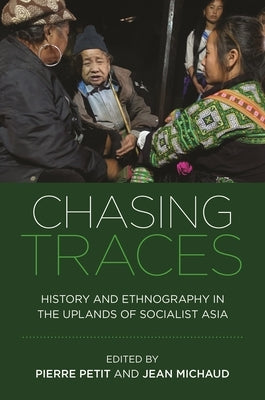 Chasing Traces: History and Ethnography in the Uplands of Socialist Asia by Petit, Pierre