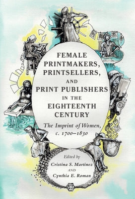 Female Printmakers, Printsellers, and Print Publishers in the Eighteenth Century: The Imprint of Women, C. 1700-1830 by Martinez, Cristina S.