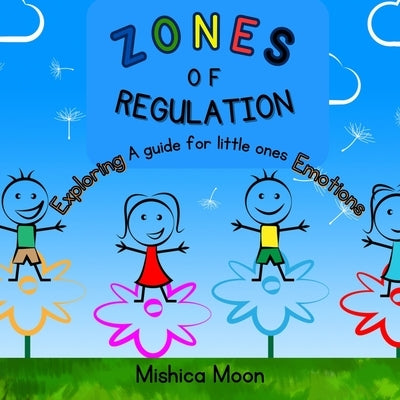 Zones of Regulation: A Guide for Exploring Your Little Ones Emotions. by Moon, Mishica