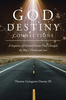 God Destiny Connections: A Sequence of Personal Events That Changed the Way I Think and Live by Livingston Danzey, Thomas, III